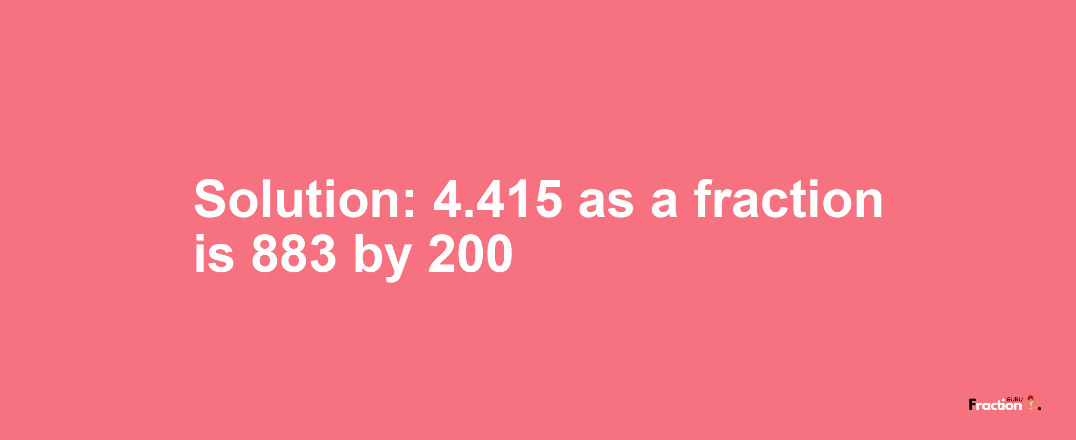 Solution:4.415 as a fraction is 883/200